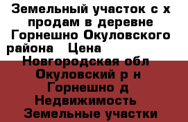 Земельный участок с/х продам в деревне Горнешно Окуловского района › Цена ­ 22 000 000 - Новгородская обл., Окуловский р-н, Горнешно д. Недвижимость » Земельные участки продажа   